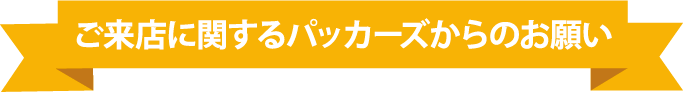 ご来店に関するパッカーズからのお願い